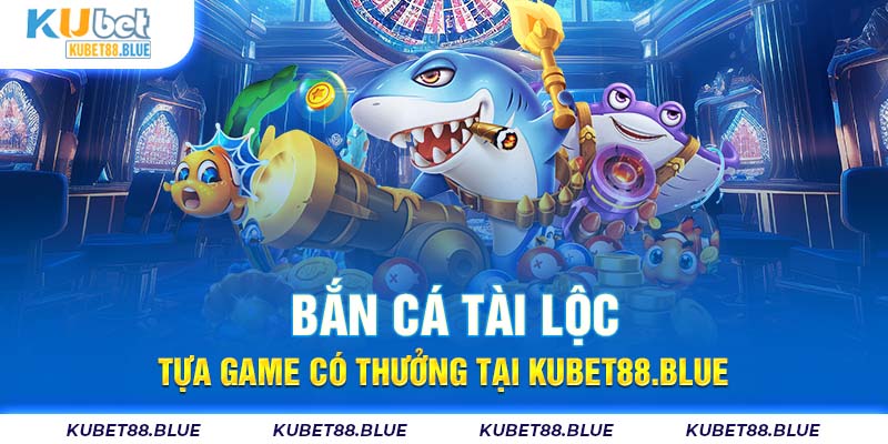 Bắn Cá Tài Lộc - Tựa Game Có Thưởng Tại Kubet88.blue