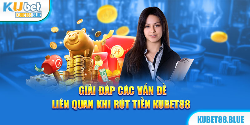 Câu hỏi thường gặp xoay quanh công đoạn rút tiền Kubet88