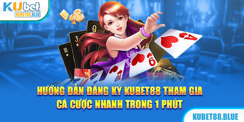 Hướng Dẫn Đăng Ký Kubet88 Tham Gia Cá Cược Nhanh Trong 1 Phút