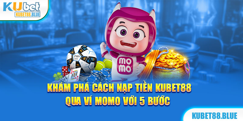 Phương thức nạp tiền Kubet88 bằng Momo