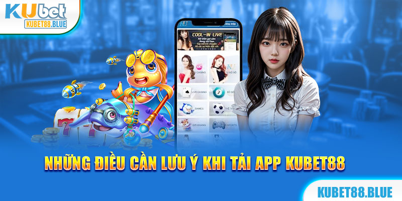 Những lưu ý khi tải ứng dụng Kubet88 về máy