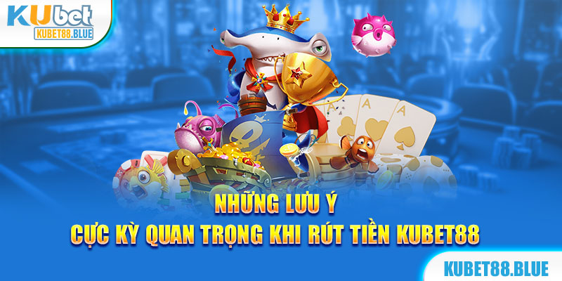 Những điều cần chú ý trước khi rút tiền Kubet88