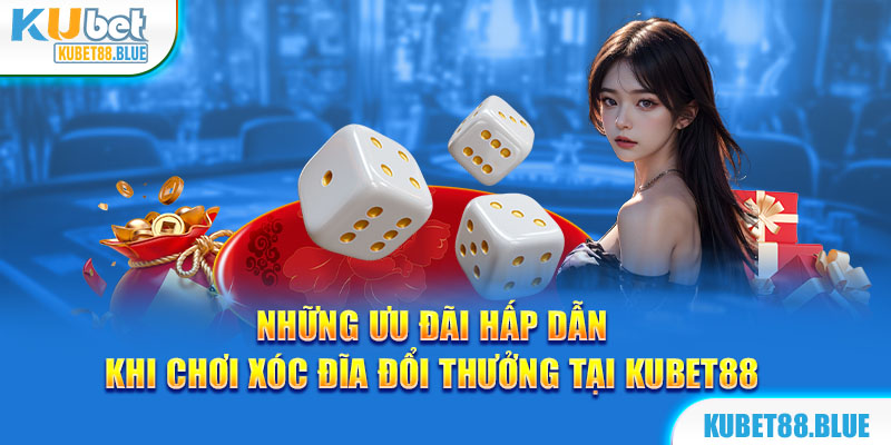 Những ưu đãi hấp dẫn khi khách hàng chơi Xóc đĩa đổi thưởng tại Kubet88