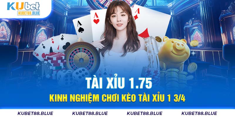 Tài Xỉu 1.75 - Kinh Nghiệm Chơi Kèo Tài Xỉu 1 3/4