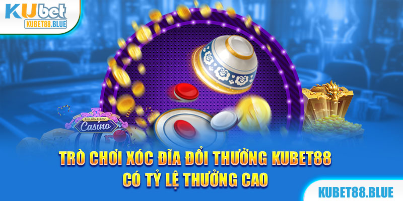 Trò chơi Xóc đĩa đổi thưởng Kubet88 có tỷ lệ thưởng cao