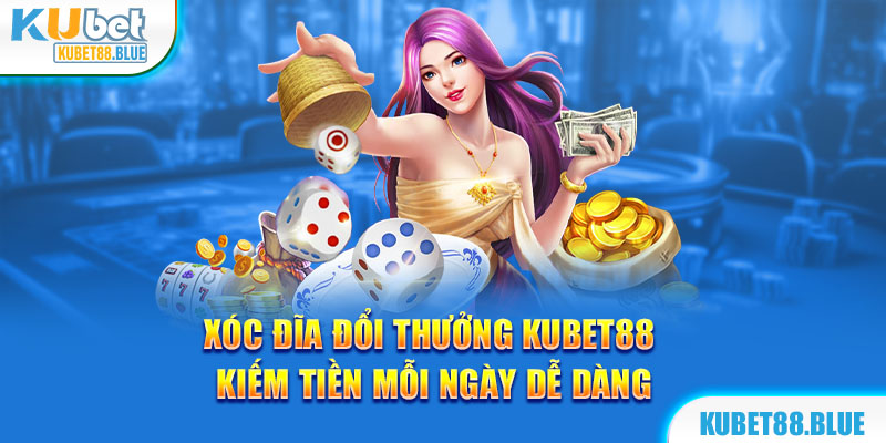 Xóc Đĩa Đổi Thưởng Kubet88 - Kiếm Tiền Mỗi Ngày Dễ Dàng