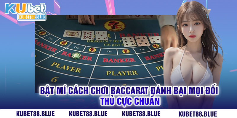 Bật Mí Cách Chơi Baccarat Đánh Bại Mọi Đối Thủ Cực Chuẩn