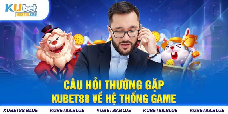 Câu hỏi thường gặp Kubet88 về hệ thống game