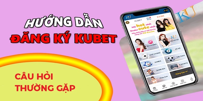 Câu hỏi thường gặp về quy trình đăng ký Kubet88