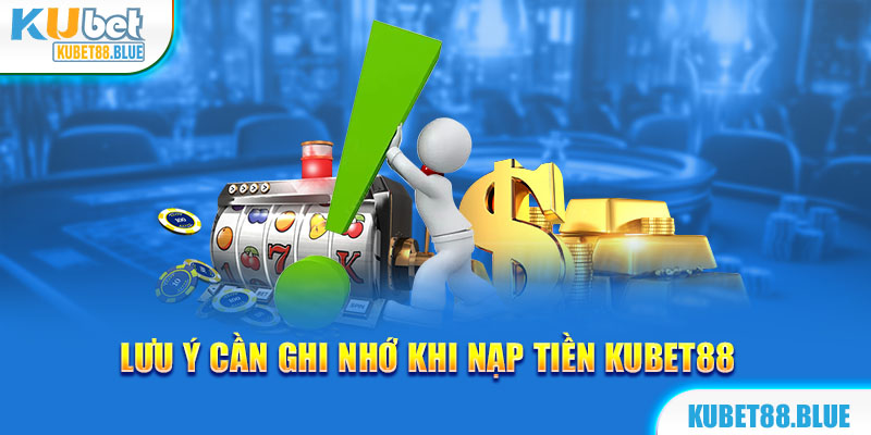 Những lưu ý quan trọng nạp tiền Kubet88