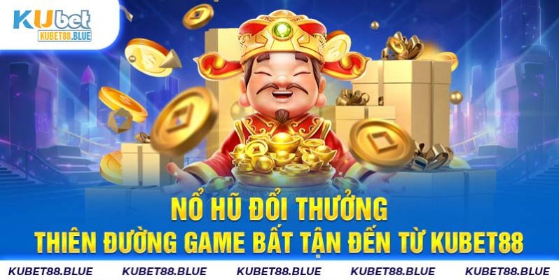 Nổ Hũ Đổi Thưởng - Thiên Đường Game Bất Tận Đến Từ KUBET88